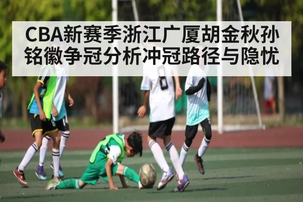 CBA新赛季浙江广厦胡金秋孙铭徽争冠分析冲冠路径与隐忧（MK SPORTS）