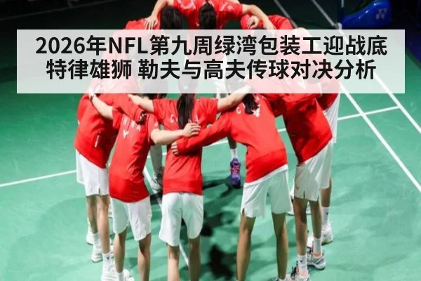 2026年NFL第九周绿湾包装工迎战底特律雄狮 勒夫与高夫传球对决分析（MK SPORTS）