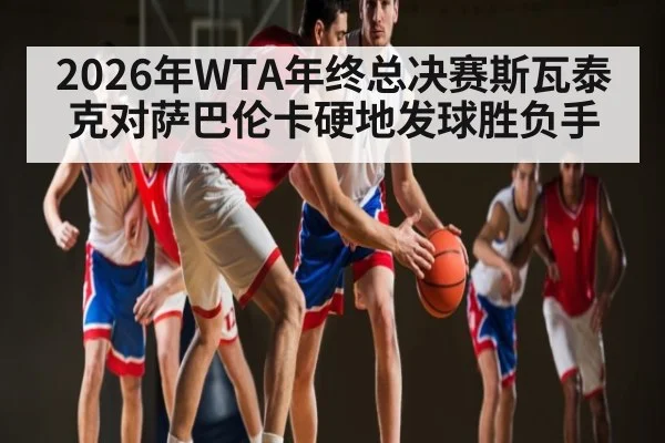 2026年WTA年终总决赛斯瓦泰克对萨巴伦卡硬地发球胜负手